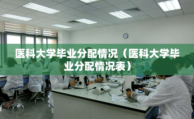 医科大学毕业分配情况（医科大学毕业分配情况表）