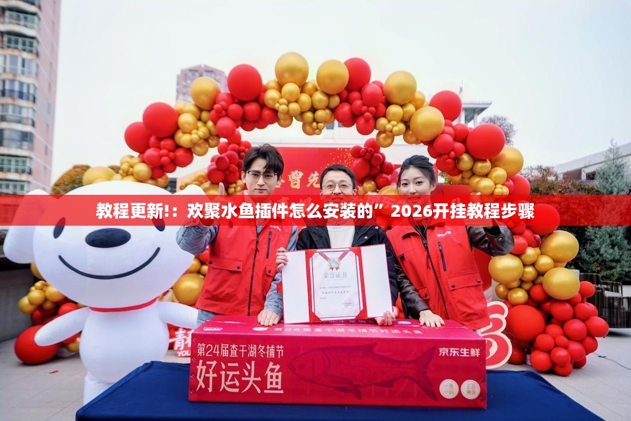 教程更新!：欢聚水鱼插件怎么安装的	”2026开挂教程步骤
