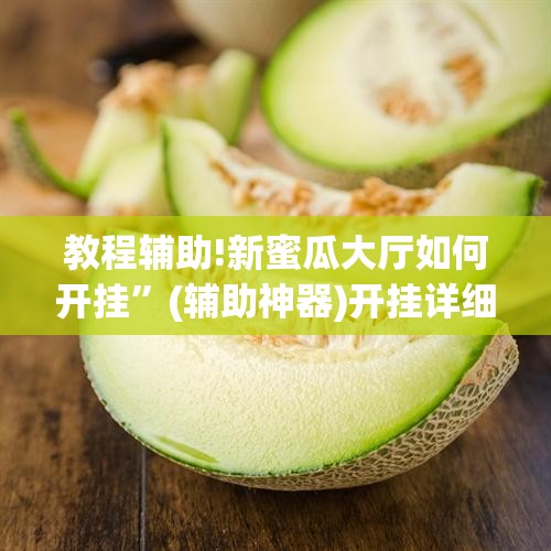 教程辅助!新蜜瓜大厅如何开挂”(辅助神器)开挂详细教程