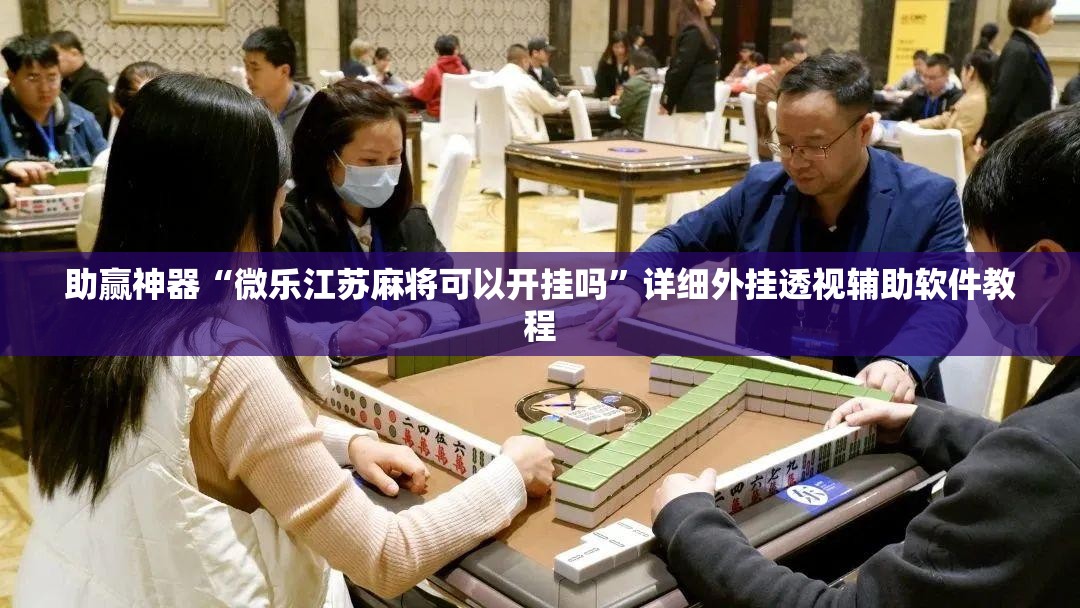 助赢神器“微乐江苏麻将可以开挂吗”详细外挂透视辅助软件教程