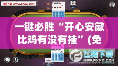 一键必胜“开心安徽比鸡有没有挂	”(免费)开挂辅助教学(最新辅助开挂教程)