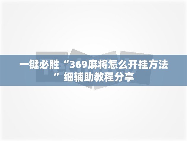 一键必胜“369麻将怎么开挂方法	”细辅助教程分享