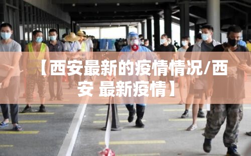 【西安最新的疫情情况/西安 最新疫情】