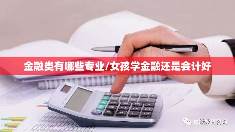 金融类有哪些专业/女孩学金融还是会计好