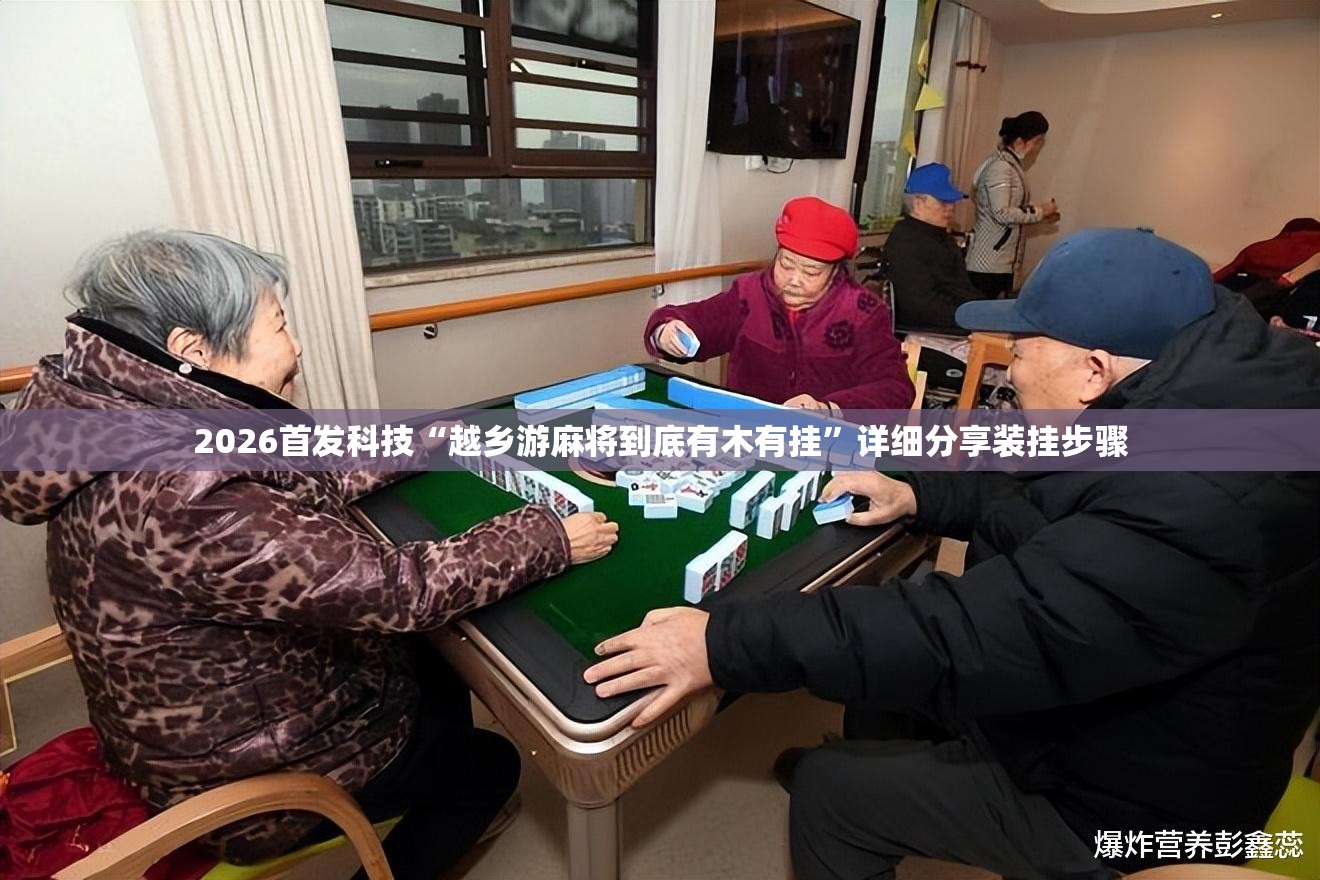 2026首发科技“越乡游麻将到底有木有挂”详细分享装挂步骤