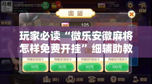 玩家必读“微乐安徽麻将怎样免费开挂	”细辅助教程分享