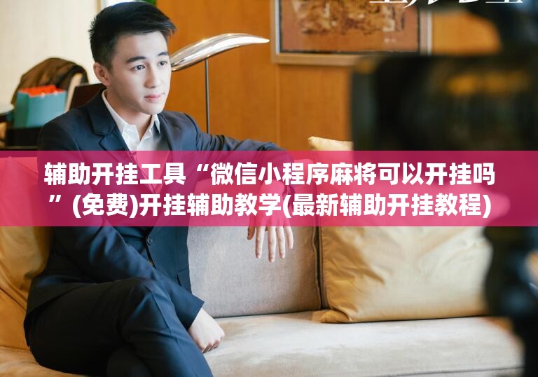 辅助开挂工具“微信小程序麻将可以开挂吗	”(免费)开挂辅助教学(最新辅助开挂教程)