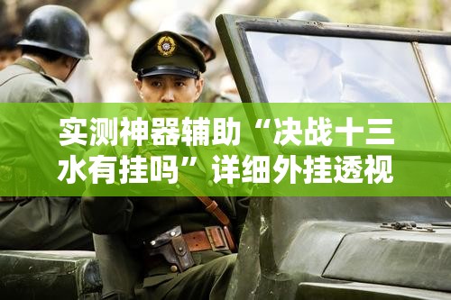 实测神器辅助“决战十三水有挂吗”详细外挂透视辅助软件教程