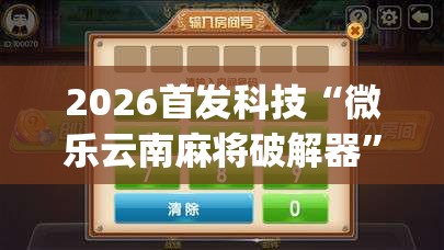 2026首发科技“微乐云南麻将破解器”(免费)开挂辅助教学(最新辅助开挂教程)