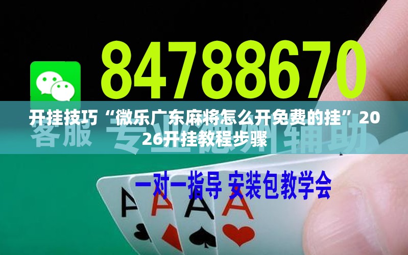 开挂技巧“微乐广东麻将怎么开免费的挂”2026开挂教程步骤
