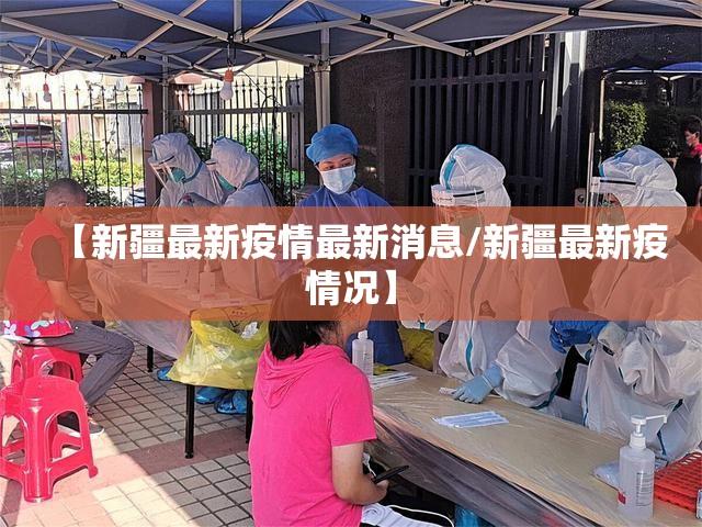 【新疆最新疫情最新消息/新疆最新疫情况】