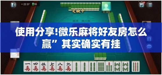 使用分享!微乐麻将好友房怎么赢”其实确实有挂