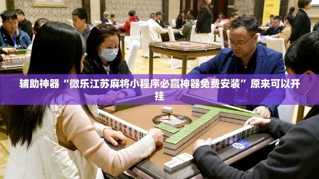 辅助神器“微乐江苏麻将小程序必赢神器免费安装	”原来可以开挂
