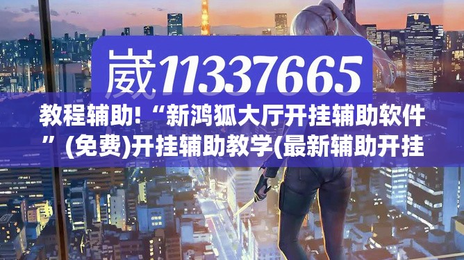 教程辅助!“新鸿狐大厅开挂辅助软件”(免费)开挂辅助教学(最新辅助开挂教程)