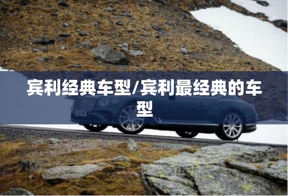 宾利经典车型/宾利最经典的车型