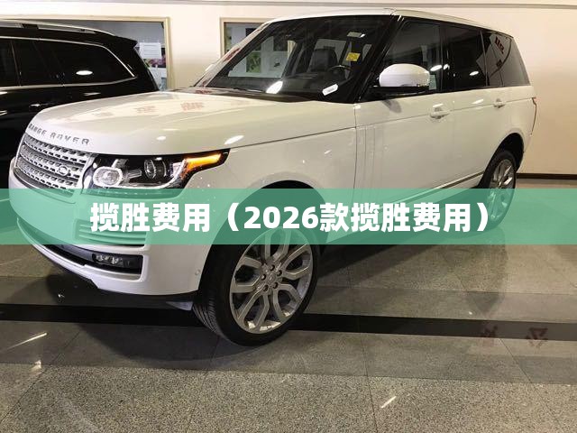 揽胜费用（2026款揽胜费用）