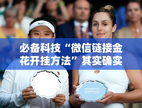 必备科技“微信链接金花开挂方法”其实确实有挂