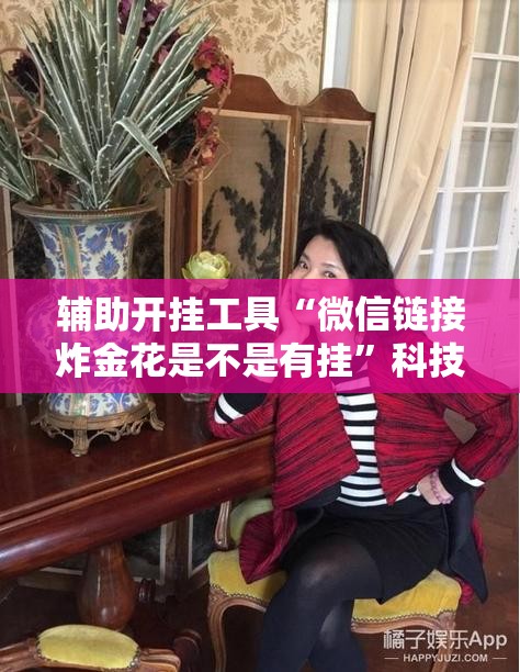 辅助开挂工具“微信链接炸金花是不是有挂”科技辅助神器手机版