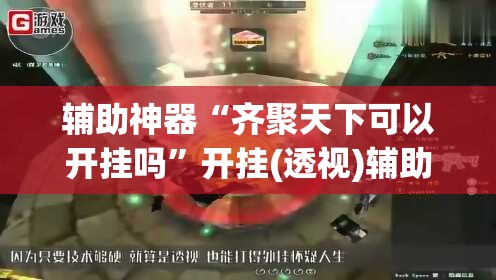 辅助神器“齐聚天下可以开挂吗”开挂(透视)辅助教程