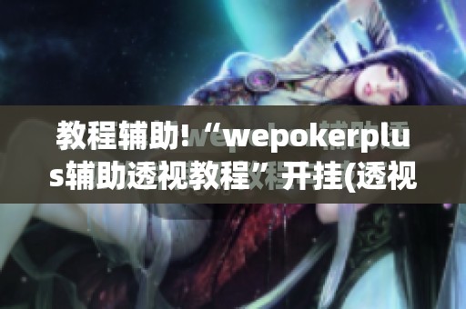 教程辅助!“wepokerplus辅助透视教程”开挂(透视)辅助教程