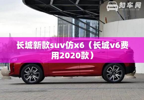 长城新款suv仿x6（长城v6费用2020款）