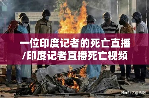 一位印度记者的死亡直播/印度记者直播死亡视频
