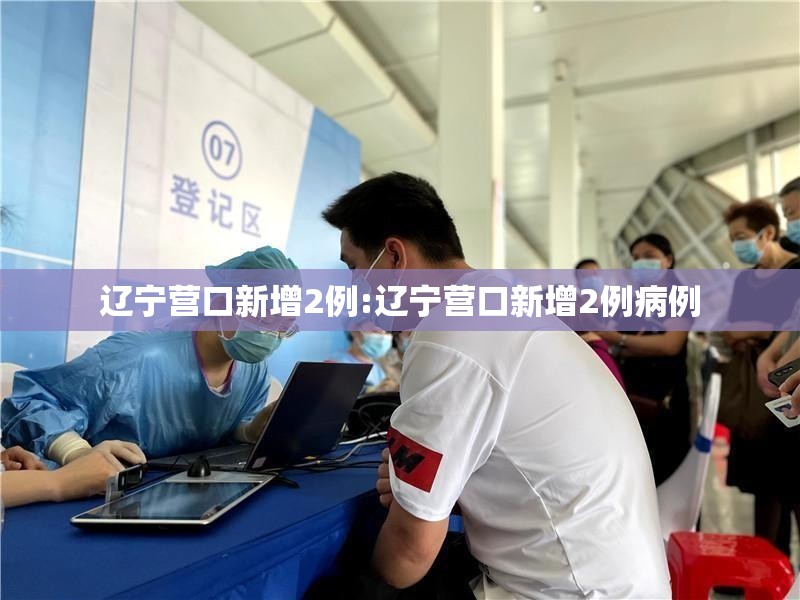 辽宁营口新增2例:辽宁营口新增2例病例