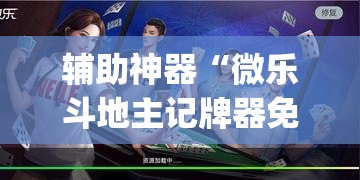 辅助神器“微乐斗地主记牌器免费使用”(透视)其实确实有挂