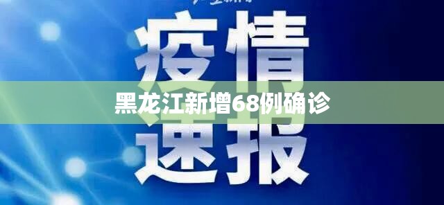 黑龙江新增68例确诊:黑龙江新增68例确诊 新闻 黑龙江新增68例确诊:黑龙江新增68例确诊 新闻
