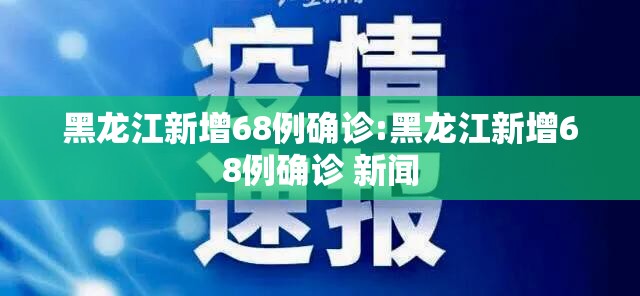 黑龙江新增68例确诊:黑龙江新增68例确诊 新闻 黑龙江新增68例确诊:黑龙江新增68例确诊 新闻