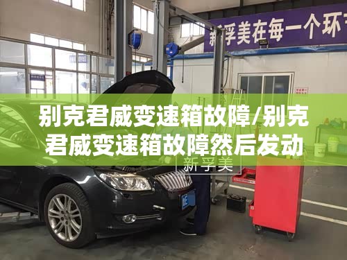 别克君威变速箱故障/别克君威变速箱故障然后发动机转速高