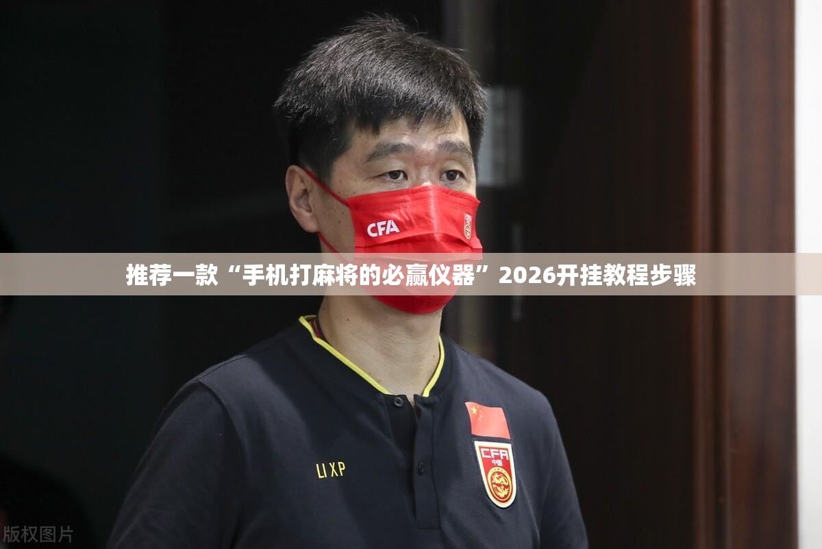 推荐一款“手机打麻将的必赢仪器	”2026开挂教程步骤