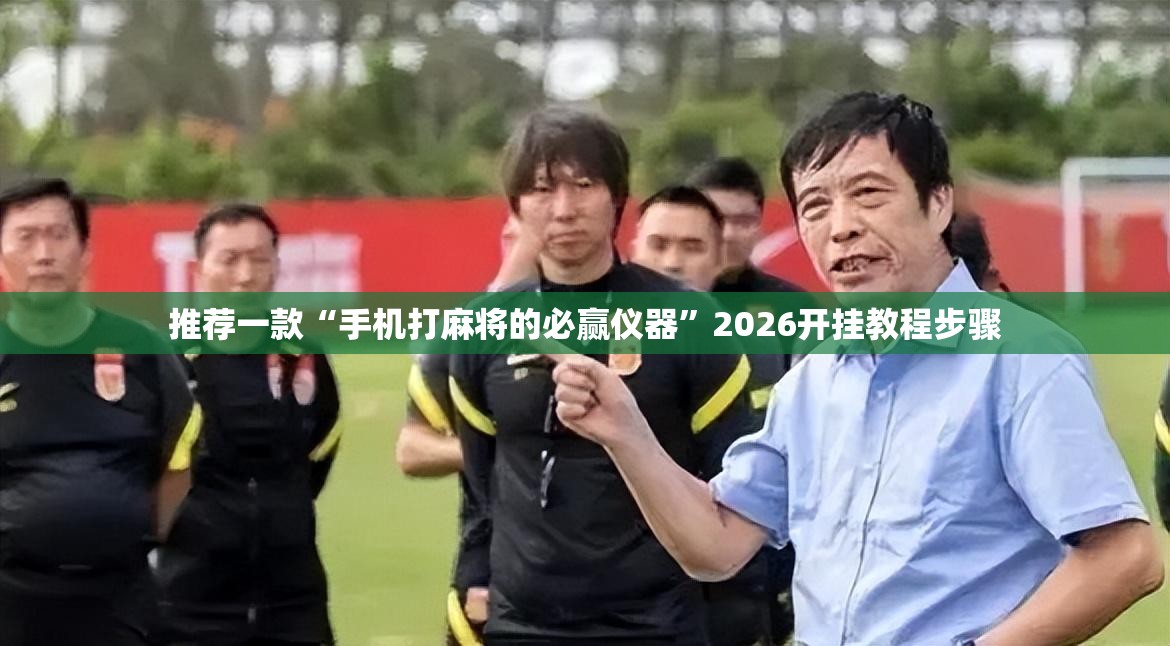 推荐一款“手机打麻将的必赢仪器”2026开挂教程步骤