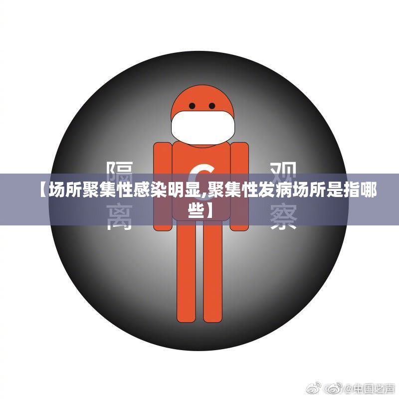 【场所聚集性感染明显,聚集性发病场所是指哪些】
