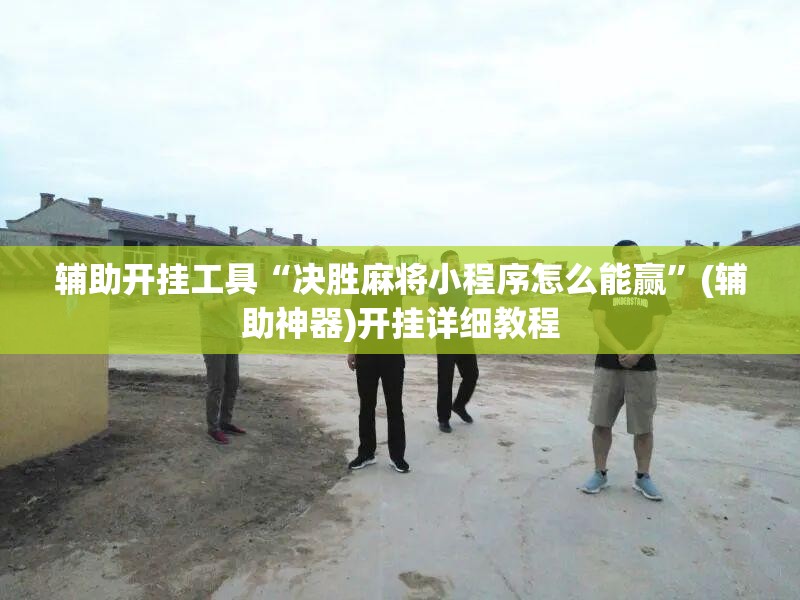 辅助开挂工具“决胜麻将小程序怎么能赢”(辅助神器)开挂详细教程