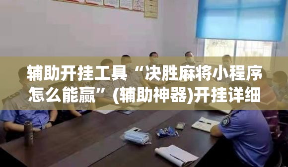 辅助开挂工具“决胜麻将小程序怎么能赢”(辅助神器)开挂详细教程