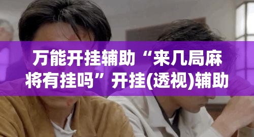 万能开挂辅助“来几局麻将有挂吗”开挂(透视)辅助教程