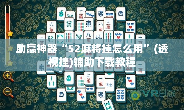 助赢神器“52麻将挂怎么用”(透视挂)辅助下载教程