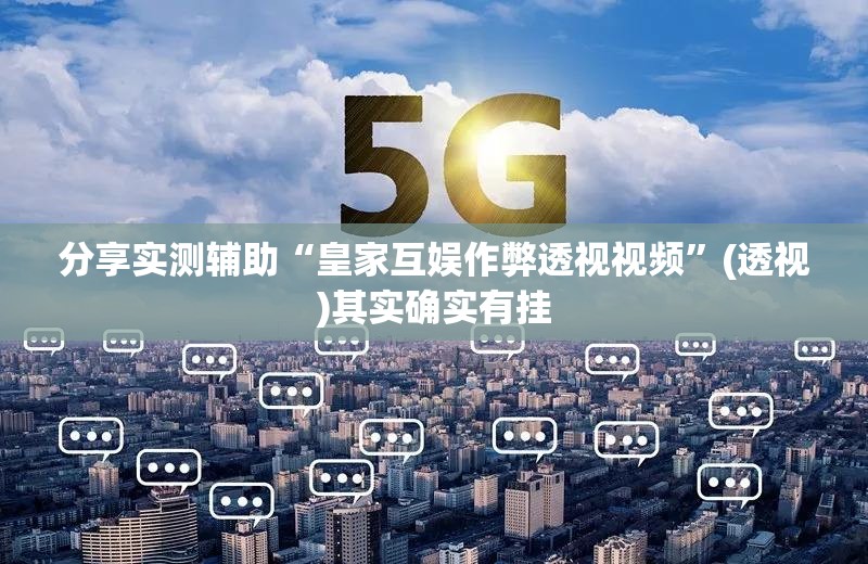 分享实测辅助“皇家互娱作弊透视视频”(透视)其实确实有挂