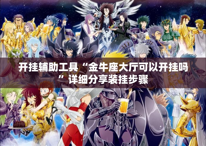 开挂辅助工具“金牛座大厅可以开挂吗”详细分享装挂步骤