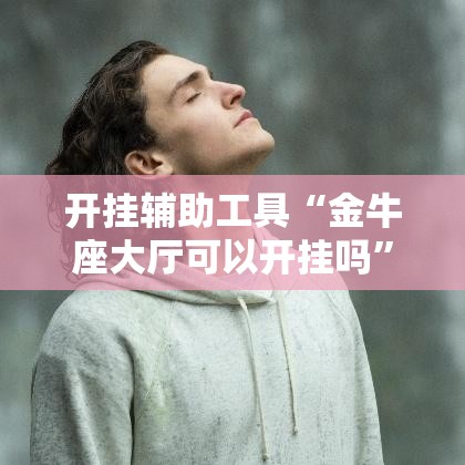 开挂辅助工具“金牛座大厅可以开挂吗”详细分享装挂步骤