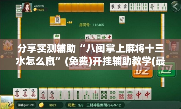 分享实测辅助“八闽掌上麻将十三水怎么赢”(免费)开挂辅助教学(最新辅助开挂教程)