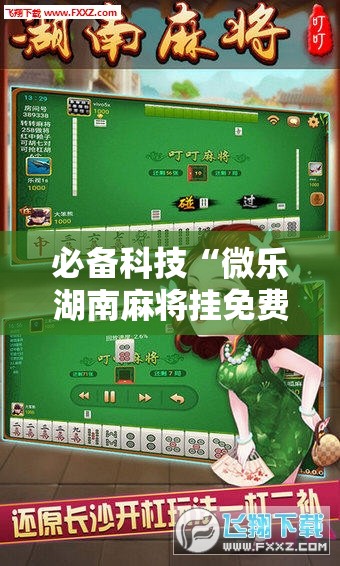 必备科技“微乐湖南麻将挂免费下载	”科技辅助神器手机版