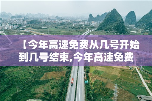 【今年高速免费从几号开始到几号结束,今年高速免费从哪天开始】