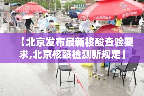 【北京发布最新核酸查验要求,北京核酸检测新规定】