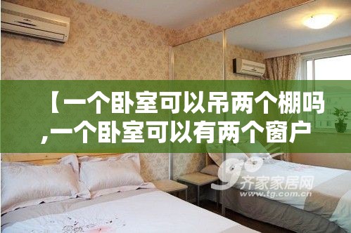【一个卧室可以吊两个棚吗,一个卧室可以有两个窗户吗】 【一个卧室可以吊两个棚吗,一个卧室可以有两个窗户吗】