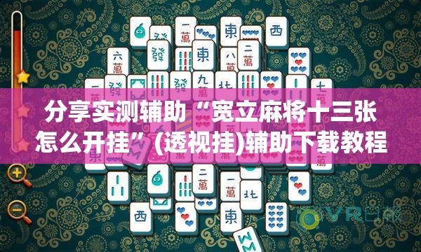 分享实测辅助“宽立麻将十三张怎么开挂”(透视挂)辅助下载教程