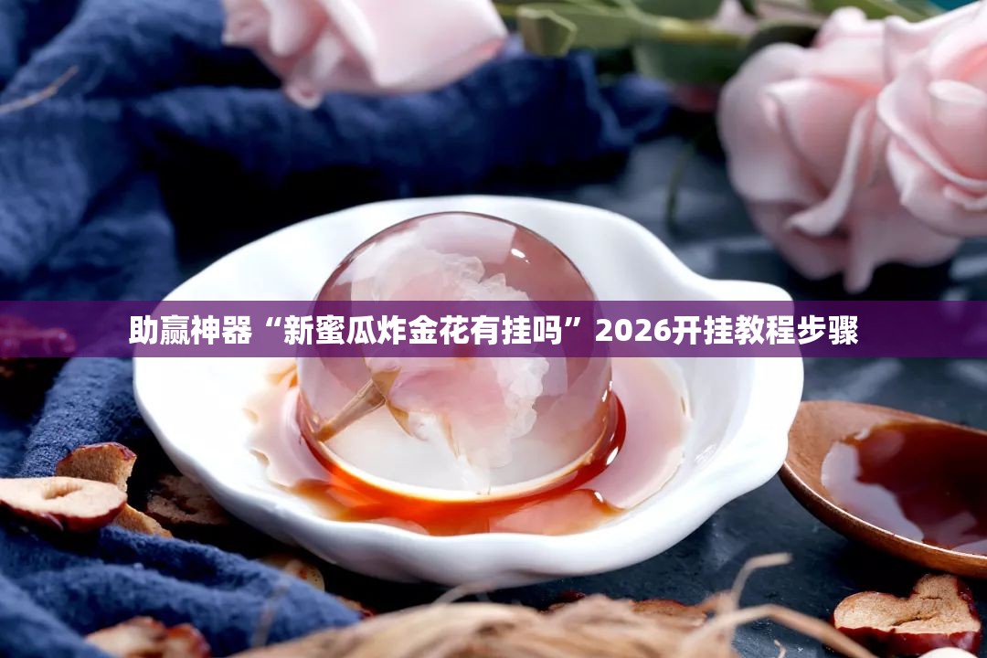 助赢神器“新蜜瓜炸金花有挂吗”2026开挂教程步骤