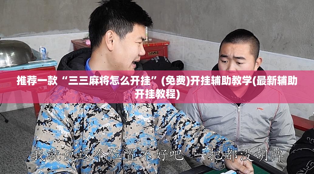 推荐一款“三三麻将怎么开挂”(免费)开挂辅助教学(最新辅助开挂教程)