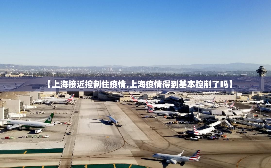 【上海接近控制住疫情,上海疫情得到基本控制了吗】